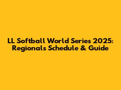 LL Softball World Series 2025: Regionals Schedule & Guide