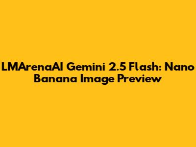 LMArenaAI Gemini 2.5 Flash: Nano Banana Image Preview