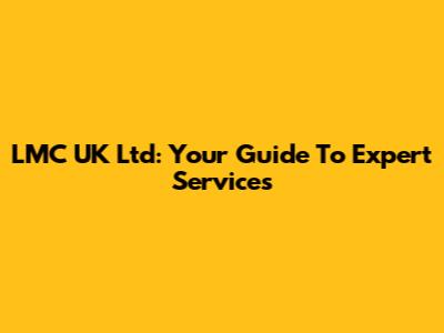 LMC UK Ltd: Your Guide To Expert Services