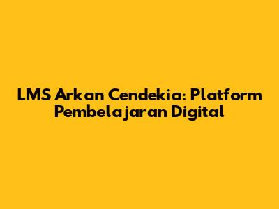 LMS Arkan Cendekia: Platform Pembelajaran Digital