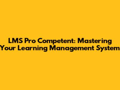 LMS Pro Competent: Mastering Your Learning Management System