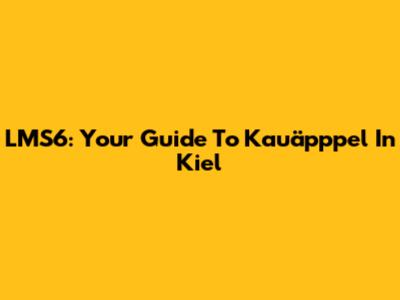 LMS6: Your Guide To Kauäpppel In Kiel