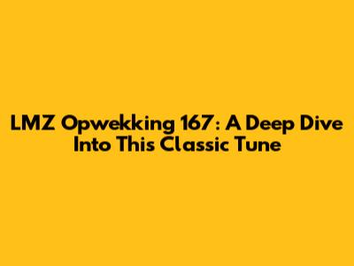 LMZ Opwekking 167: A Deep Dive Into This Classic Tune