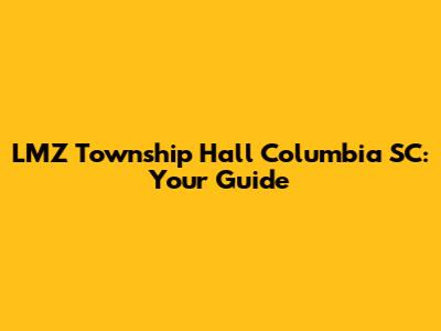 LMZ Township Hall Columbia SC: Your Guide