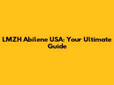 LMZH Abilene USA: Your Ultimate Guide