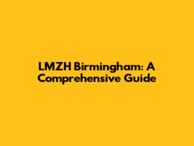 LMZH Birmingham: A Comprehensive Guide