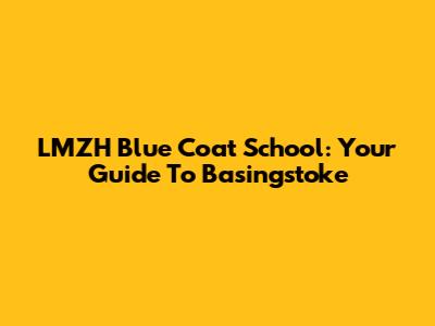 LMZH Blue Coat School: Your Guide To Basingstoke