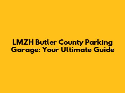 LMZH Butler County Parking Garage: Your Ultimate Guide