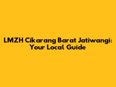 LMZH Cikarang Barat Jatiwangi: Your Local Guide