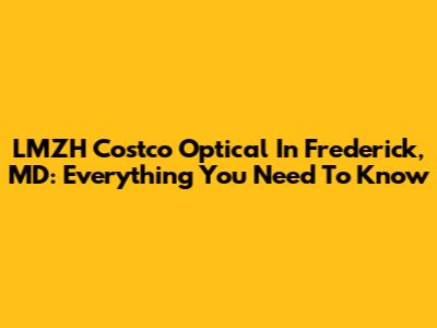 LMZH Costco Optical In Frederick, MD: Everything You Need To Know