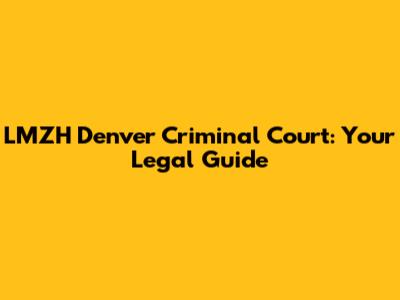 LMZH Denver Criminal Court: Your Legal Guide
