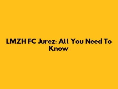 LMZH FC Jurez: All You Need To Know
