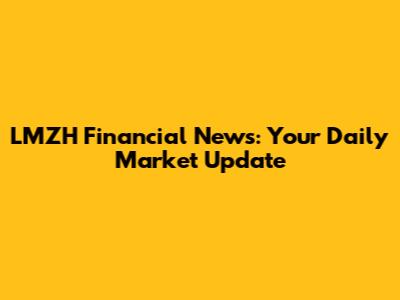 LMZH Financial News: Your Daily Market Update
