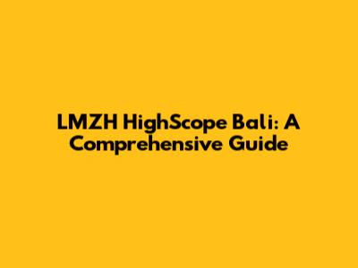 LMZH HighScope Bali: A Comprehensive Guide