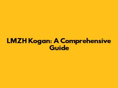 LMZH Kogan: A Comprehensive Guide