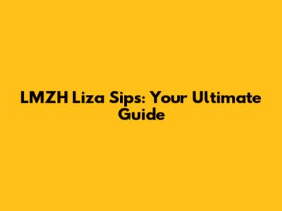 LMZH Liza Sips: Your Ultimate Guide