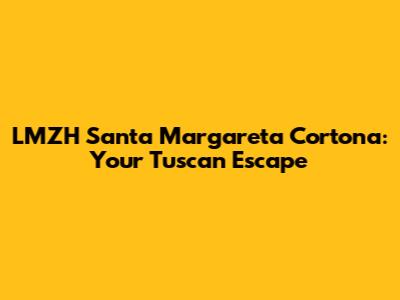 LMZH Santa Margareta Cortona: Your Tuscan Escape