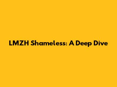 LMZH Shameless: A Deep Dive