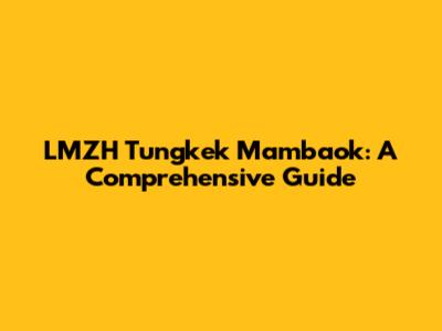 LMZH Tungkek Mambaok: A Comprehensive Guide