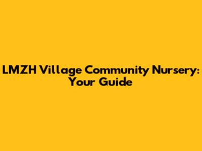LMZH Village Community Nursery: Your Guide