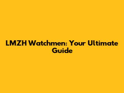 LMZH Watchmen: Your Ultimate Guide