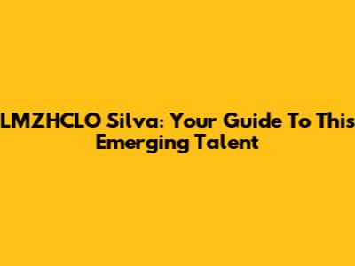 LMZHCLO Silva: Your Guide To This Emerging Talent
