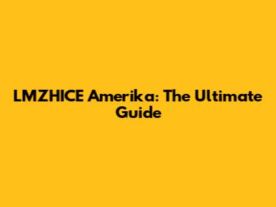 LMZHICE Amerika: The Ultimate Guide
