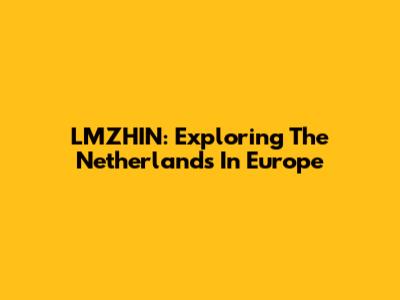 LMZHIN: Exploring The Netherlands In Europe