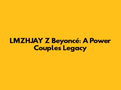 LMZHJAY Z Beyoncé: A Power Couple's Legacy