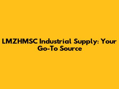 LMZHMSC Industrial Supply: Your Go-To Source