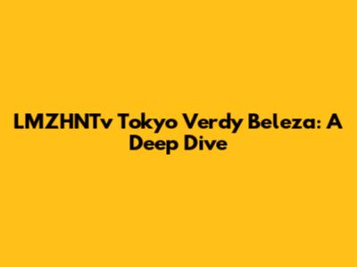 LMZHNTv Tokyo Verdy Beleza: A Deep Dive