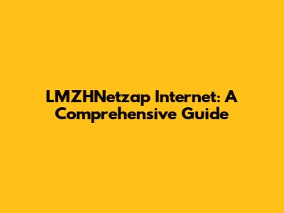 LMZHNetzap Internet: A Comprehensive Guide