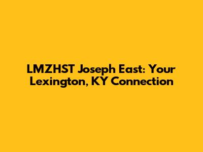 LMZHST Joseph East: Your Lexington, KY Connection