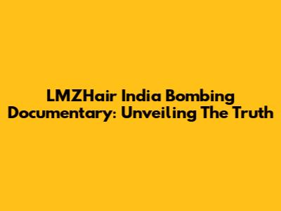 LMZHair India Bombing Documentary: Unveiling The Truth