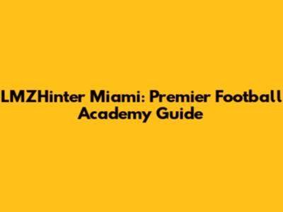 LMZHinter Miami: Premier Football Academy Guide