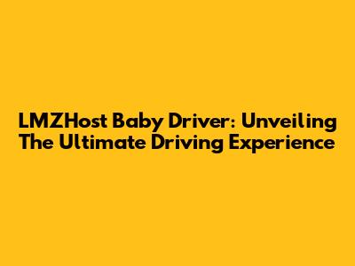 LMZHost Baby Driver: Unveiling The Ultimate Driving Experience