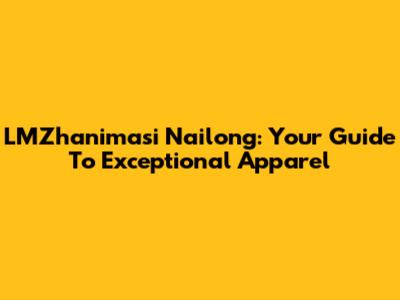 LMZhanimasi Nailong: Your Guide To Exceptional Apparel