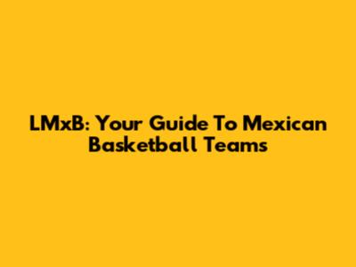 LMxB: Your Guide To Mexican Basketball Teams