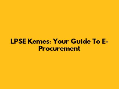 LPSE Kemes: Your Guide To E-Procurement
