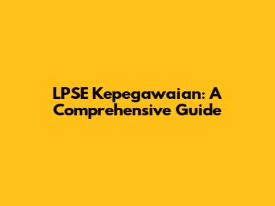 LPSE Kepegawaian: A Comprehensive Guide