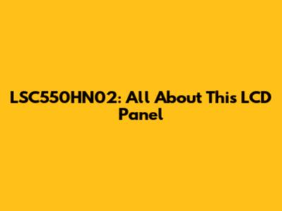 LSC550HN02: All About This LCD Panel