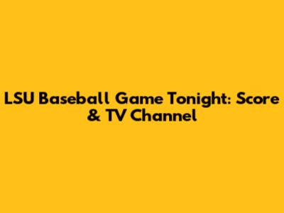 LSU Baseball Game Tonight: Score & TV Channel