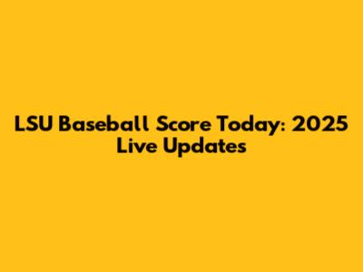 LSU Baseball Score Today: 2025 Live Updates