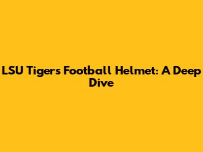 LSU Tigers Football Helmet: A Deep Dive