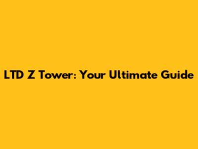 LTD Z Tower: Your Ultimate Guide