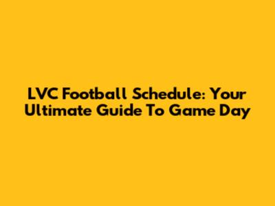 LVC Football Schedule: Your Ultimate Guide To Game Day