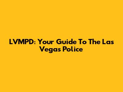 LVMPD: Your Guide To The Las Vegas Police
