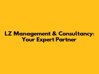 LZ Management & Consultancy: Your Expert Partner