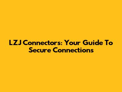 LZJ Connectors: Your Guide To Secure Connections
