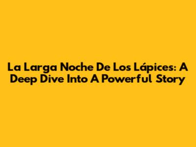 La Larga Noche De Los Lápices: A Deep Dive Into A Powerful Story